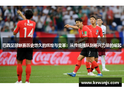 巴西足球联赛历史悠久的辉煌与变革:从传统强队到新兴力量的崛起 巴西足球联赛历史悠久的辉煌与变革:从传统强队到新兴力量的崛起